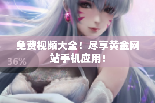 免费视频大全！尽享黄金网站手机应用！