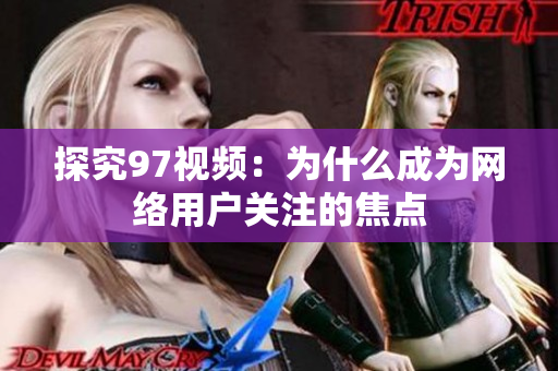探究97视频：为什么成为网络用户关注的焦点