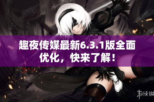 趣夜传媒最新6.3.1版全面优化，快来了解！