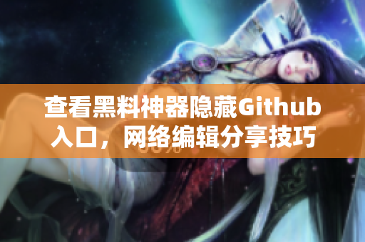 查看黑料神器隐藏Github入口，网络编辑分享技巧