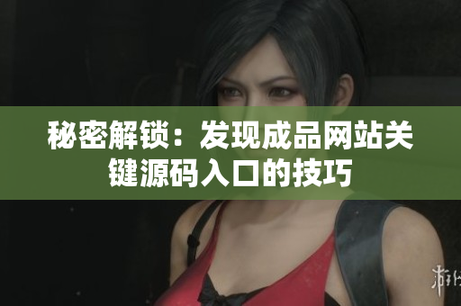 秘密解锁：发现成品网站关键源码入口的技巧