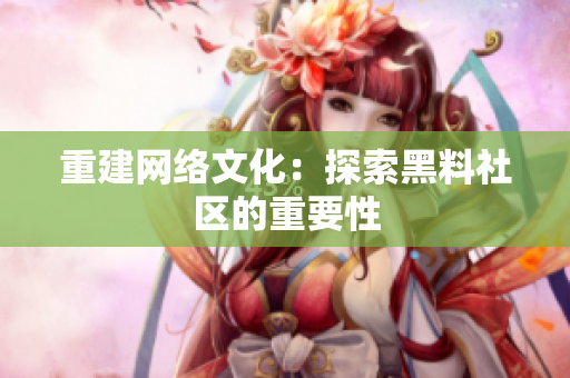 重建网络文化：探索黑料社区的重要性