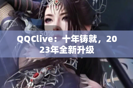 QQClive：十年铸就，2023年全新升级