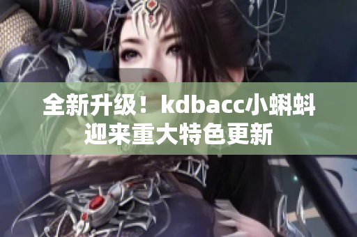 全新升级！kdbacc小蝌蚪迎来重大特色更新