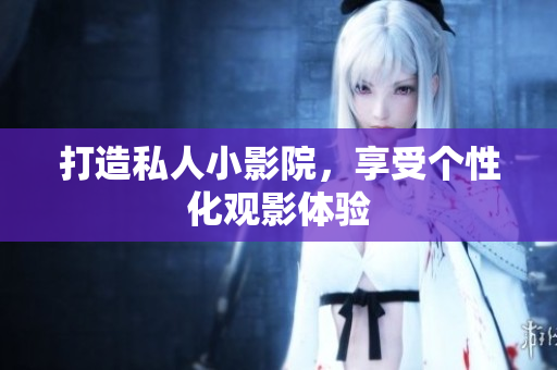 打造私人小影院，享受个性化观影体验
