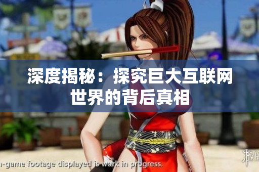 深度揭秘：探究巨大互联网世界的背后真相