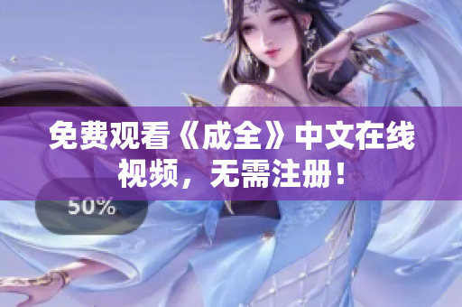 免费观看《成全》中文在线视频，无需注册！