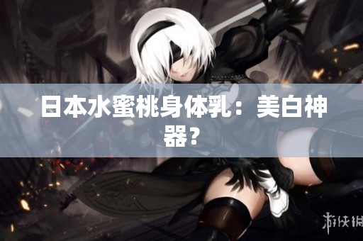 日本水蜜桃身体乳：美白神器？