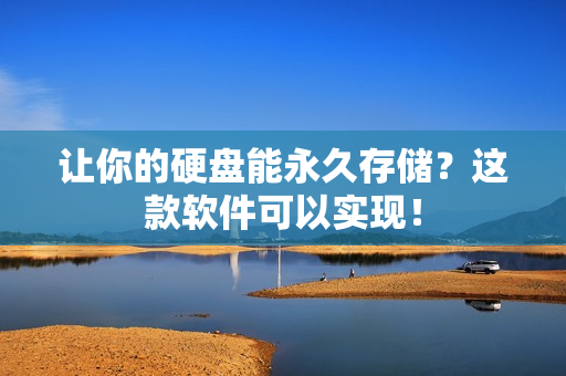 让你的硬盘能永久存储？这款软件可以实现！