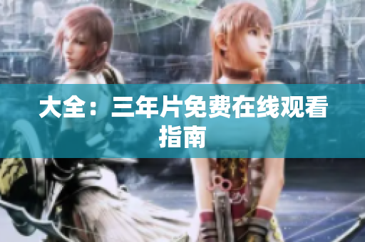 大全：三年片免费在线观看指南