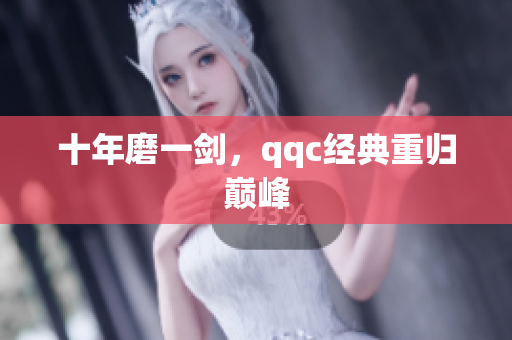 十年磨一剑，qqc经典重归巅峰