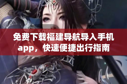 免费下载福建导航导入手机app，快速便捷出行指南