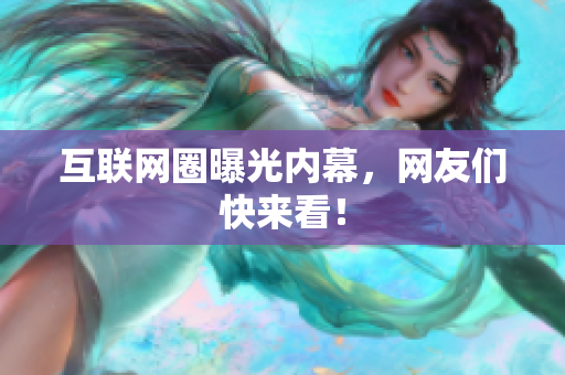 互联网圈曝光内幕，网友们快来看！