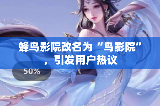 蜂鸟影院改名为“鸟影院”，引发用户热议