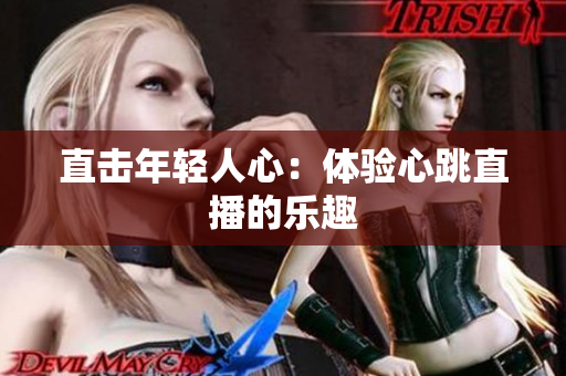 直击年轻人心：体验心跳直播的乐趣
