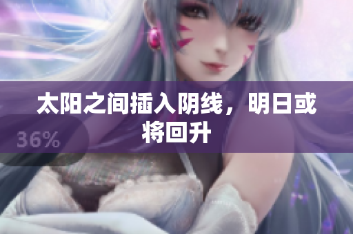 太阳之间插入阴线，明日或将回升