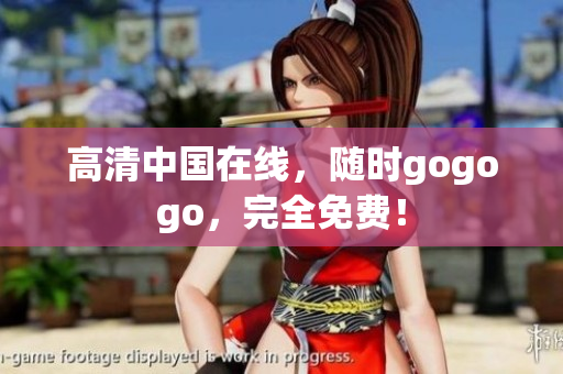 高清中国在线，随时gogogo，完全免费！