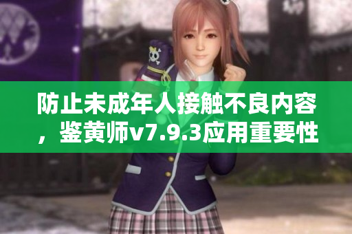 防止未成年人接触不良内容，鉴黄师v7.9.3应用重要性