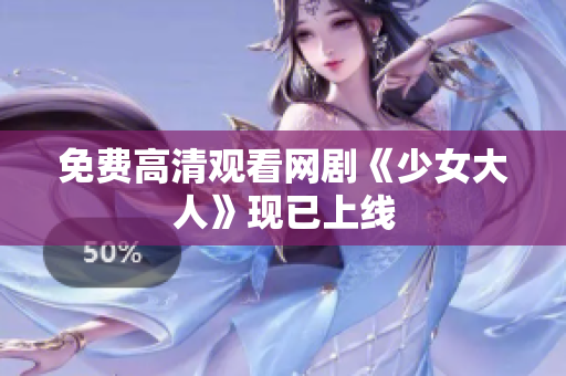 免费高清观看网剧《少女大人》现已上线
