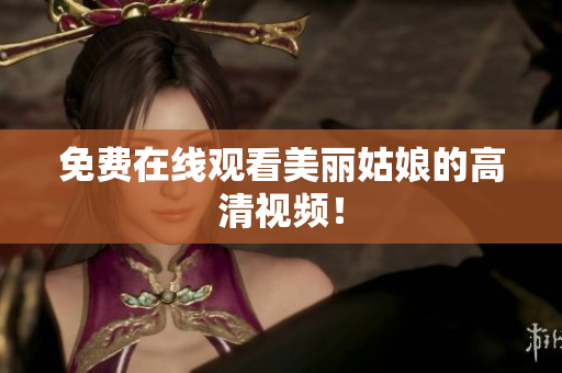 免费在线观看美丽姑娘的高清视频！