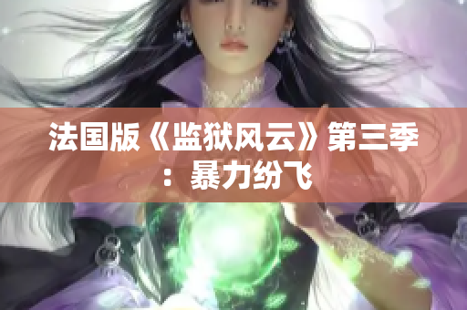 法国版《监狱风云》第三季：暴力纷飞
