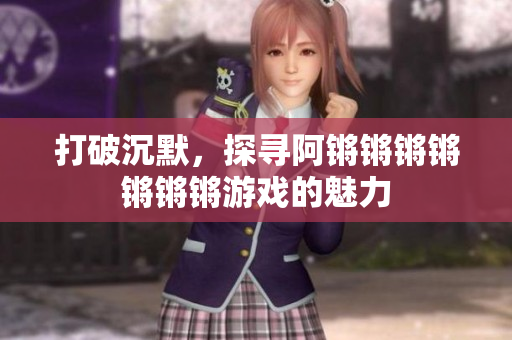 打破沉默，探寻阿锵锵锵锵锵锵锵游戏的魅力