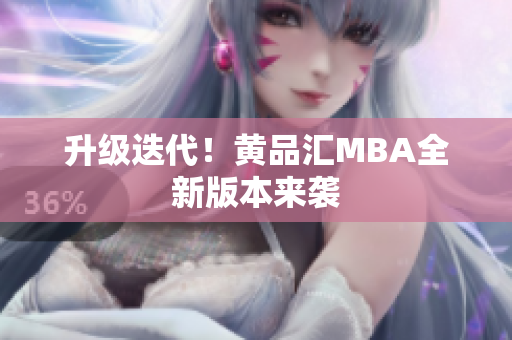 升级迭代！黄品汇MBA全新版本来袭