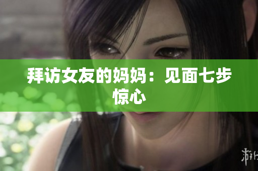 拜访女友的妈妈：见面七步惊心