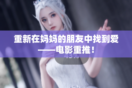 重新在妈妈的朋友中找到爱——电影重推！