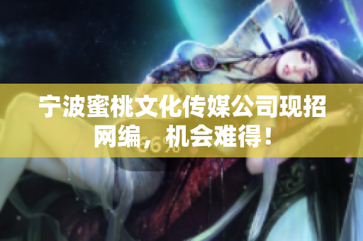 宁波蜜桃文化传媒公司现招网编，机会难得！