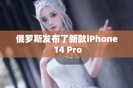 俄罗斯发布了新款iPhone 14 Pro
