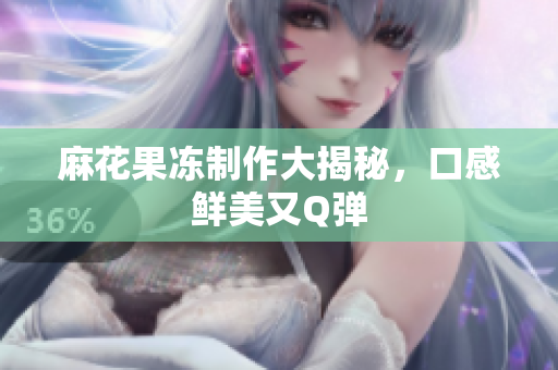 麻花果冻制作大揭秘，口感鲜美又Q弹