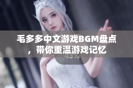 毛多多中文游戏BGM盘点，带你重温游戏记忆