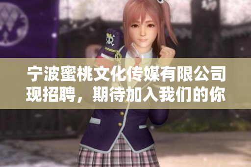 宁波蜜桃文化传媒有限公司现招聘，期待加入我们的你！