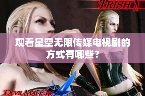 观看星空无限传媒电视剧的方式有哪些？