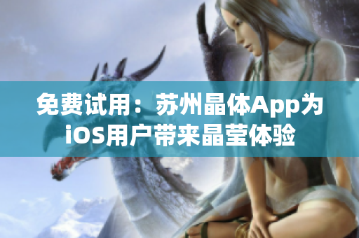免费试用：苏州晶体App为iOS用户带来晶莹体验