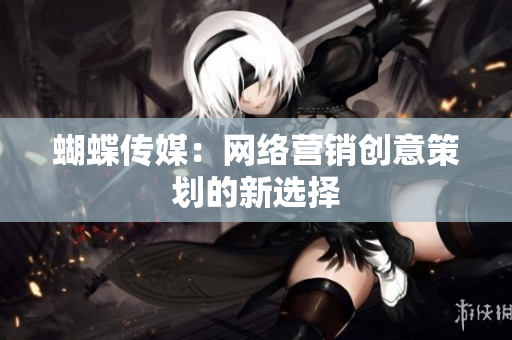 蝴蝶传媒：网络营销创意策划的新选择