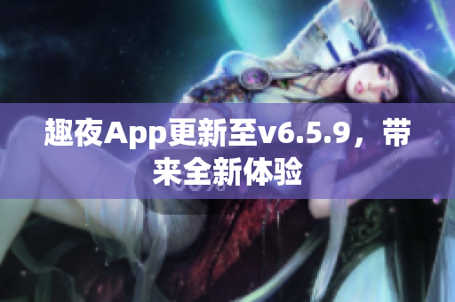 趣夜App更新至v6.5.9，带来全新体验