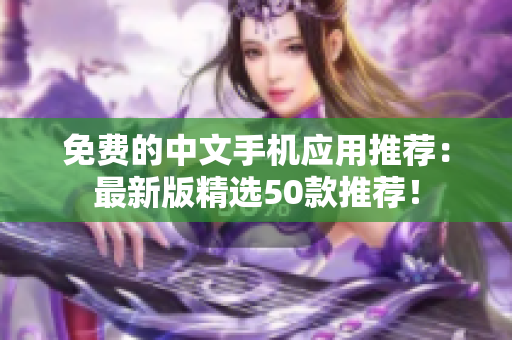 免费的中文手机应用推荐：最新版精选50款推荐！