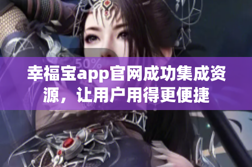 幸福宝app官网成功集成资源，让用户用得更便捷