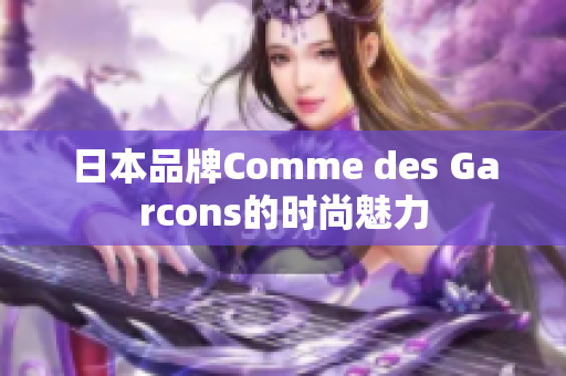 日本品牌Comme des Garcons的时尚魅力