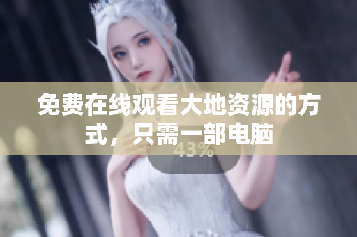 免费在线观看大地资源的方式，只需一部电脑