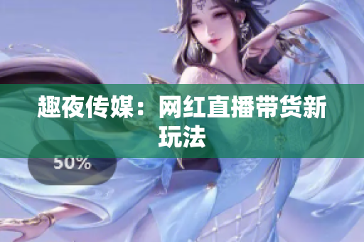 趣夜传媒：网红直播带货新玩法