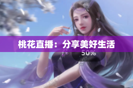 桃花直播：分享美好生活
