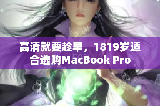 高清就要趁早，1819岁适合选购MacBook Pro