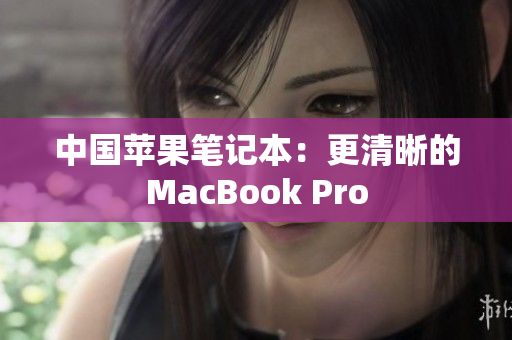 中国苹果笔记本：更清晰的MacBook Pro