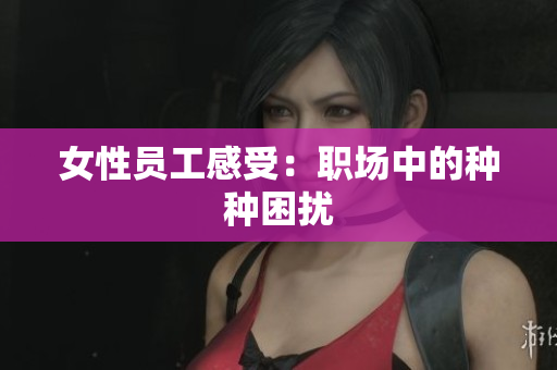 女性员工感受：职场中的种种困扰