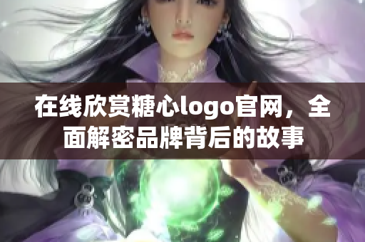 在线欣赏糖心logo官网，全面解密品牌背后的故事
