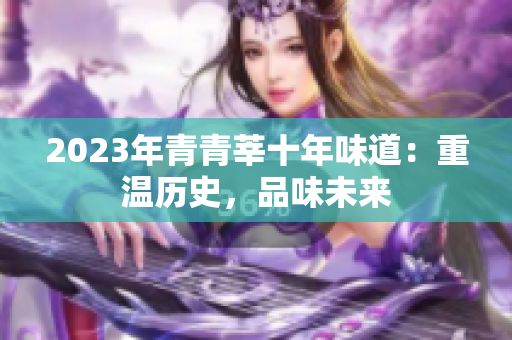2023年青青莘十年味道：重温历史，品味未来