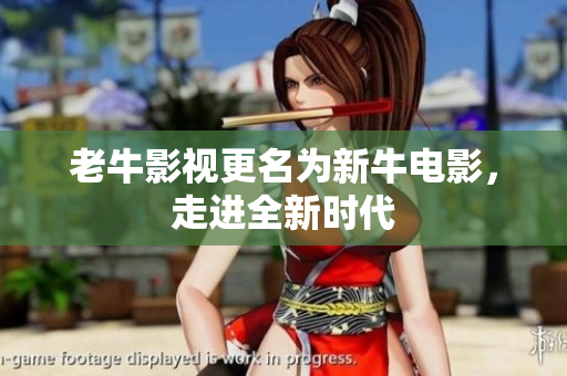 老牛影视更名为新牛电影，走进全新时代